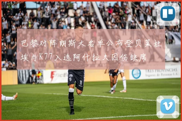 巴黎对阵朗斯大名单公布登贝莱杜埃与K77入选阿什拉夫因伤缺席