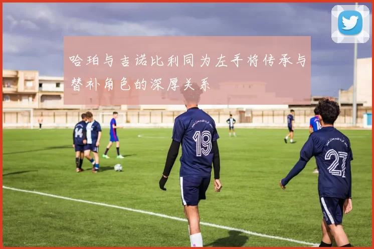 哈珀与吉诺比利同为左手将传承与替补角色的深厚关系